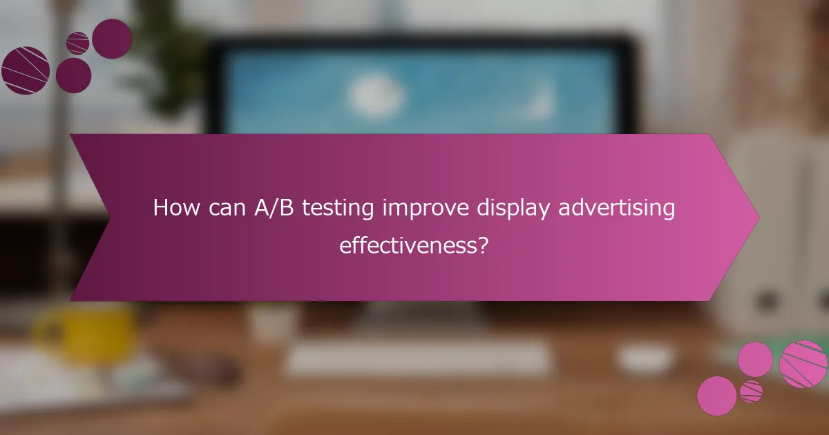 How can A/B testing improve display advertising effectiveness?