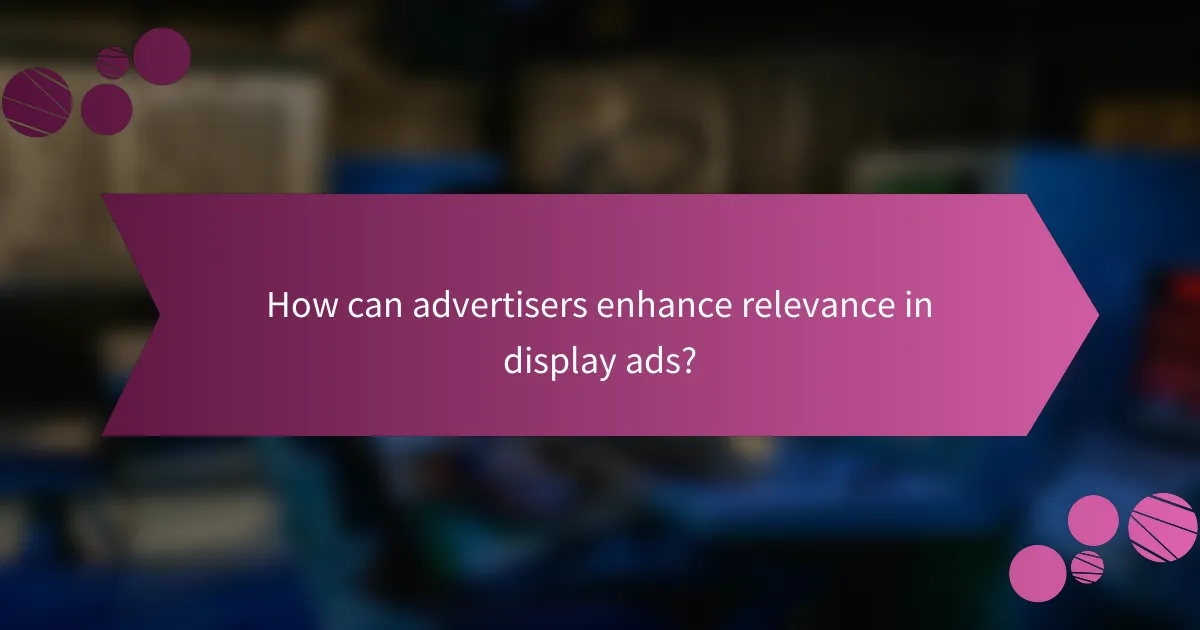How can advertisers enhance relevance in display ads?