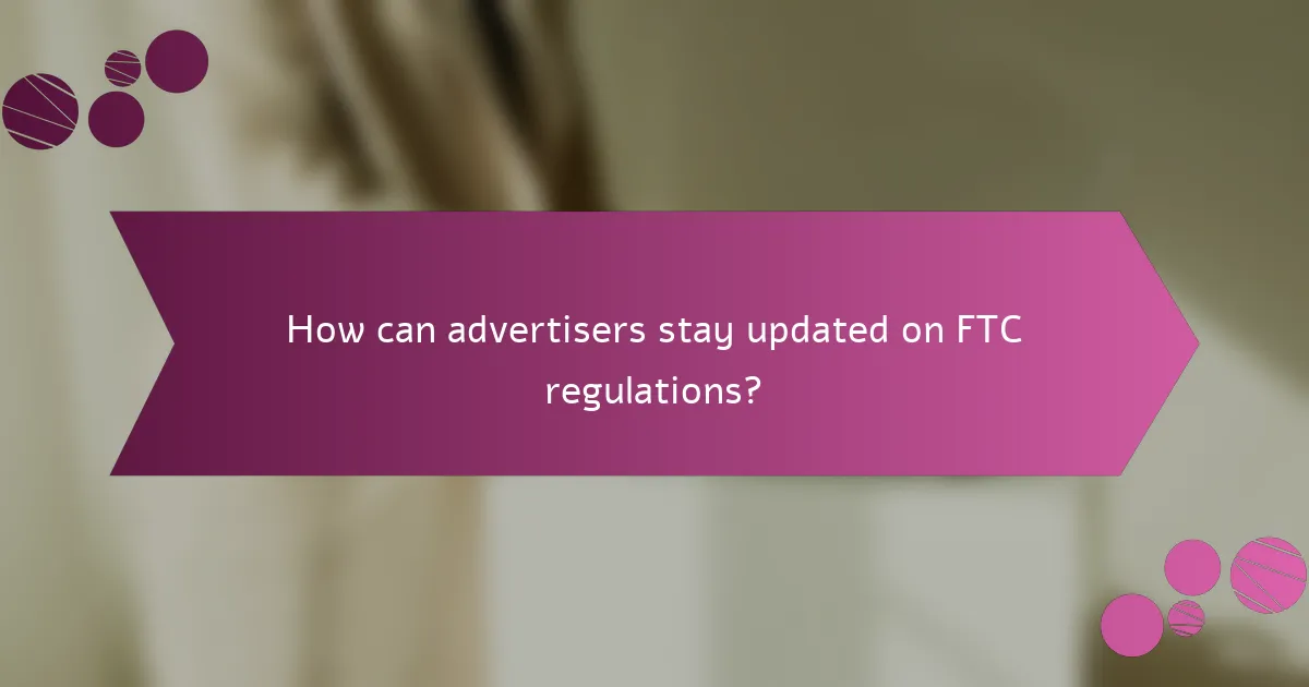 How can advertisers stay updated on FTC regulations?