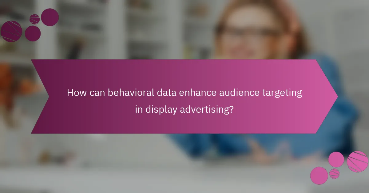 How can behavioral data enhance audience targeting in display advertising?