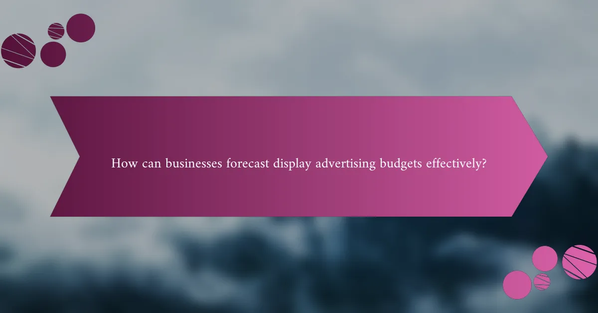 How can businesses forecast display advertising budgets effectively?