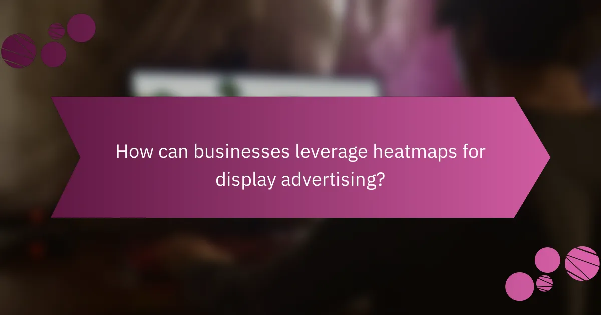 How can businesses leverage heatmaps for display advertising?