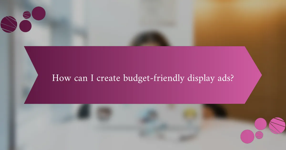 How can I create budget-friendly display ads?