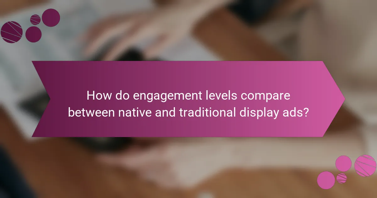 How do engagement levels compare between native and traditional display ads?