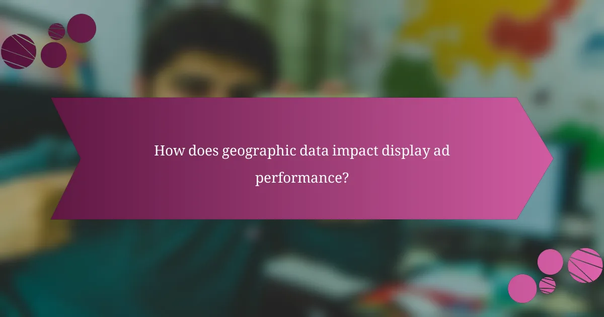 How does geographic data impact display ad performance?