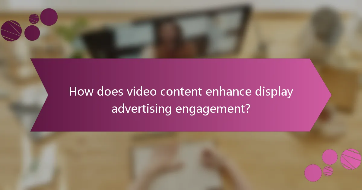 How does video content enhance display advertising engagement?