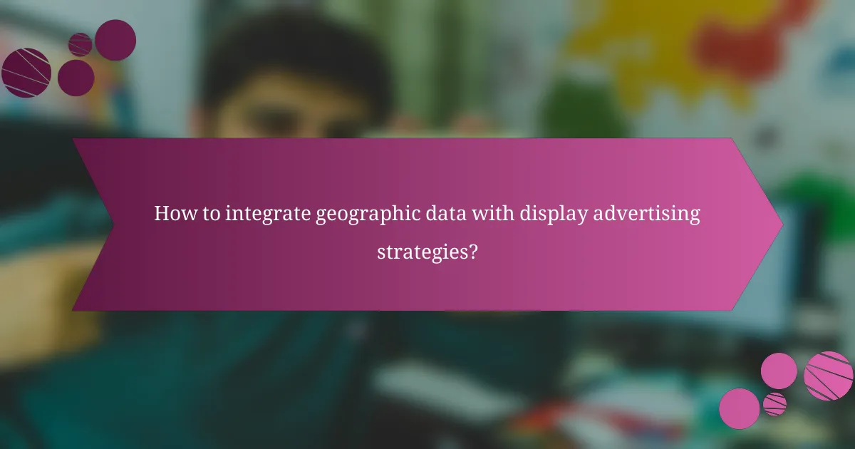How to integrate geographic data with display advertising strategies?