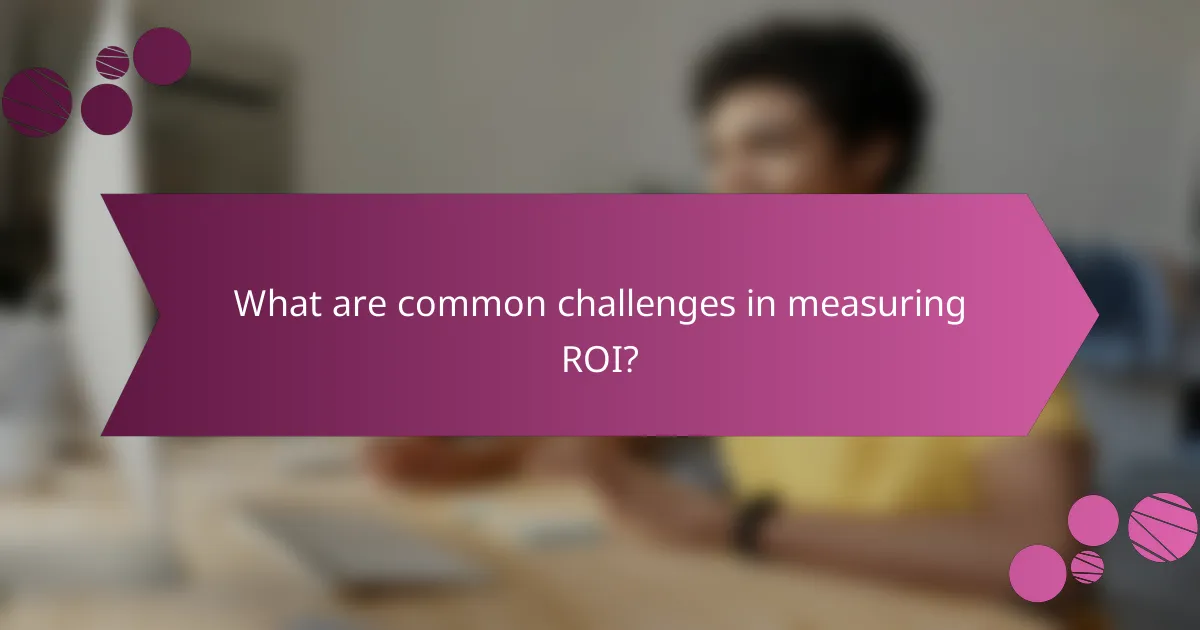 What are common challenges in measuring ROI?