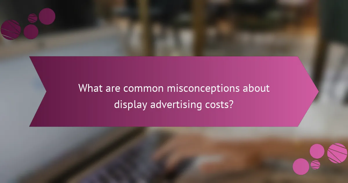 What are common misconceptions about display advertising costs?