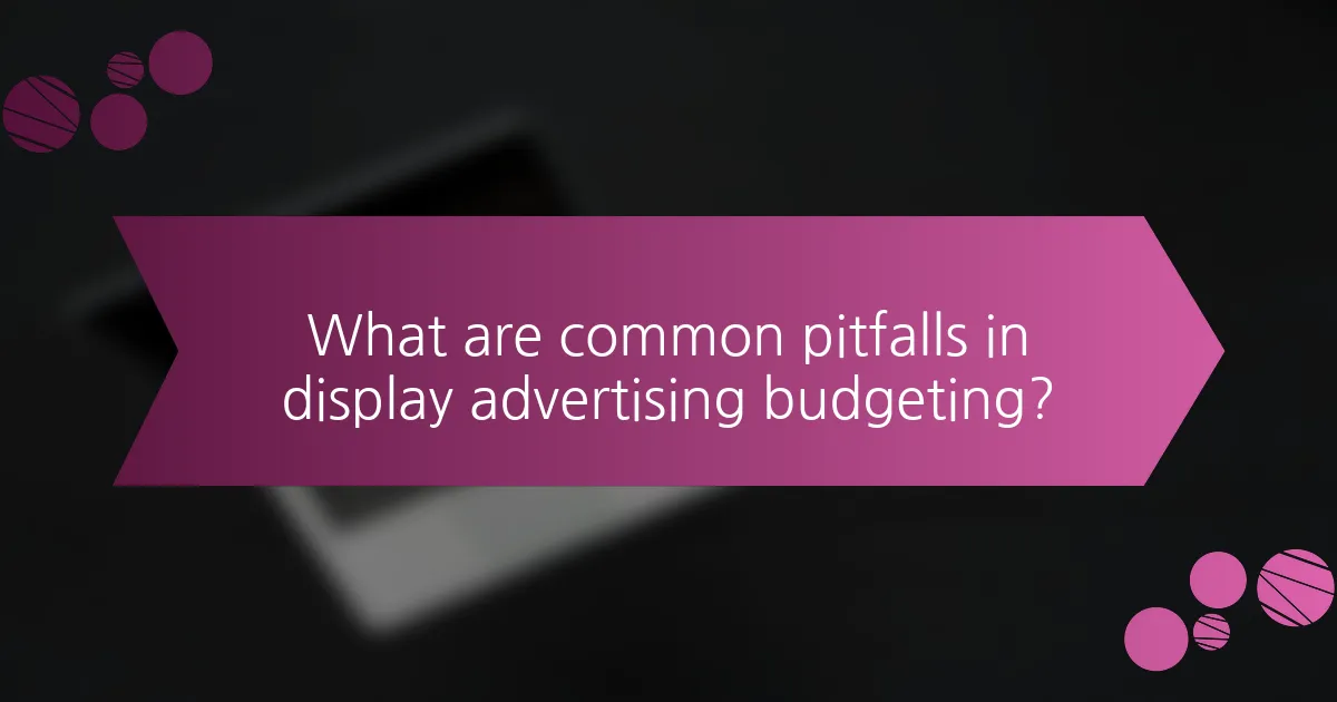 What are common pitfalls in display advertising budgeting?