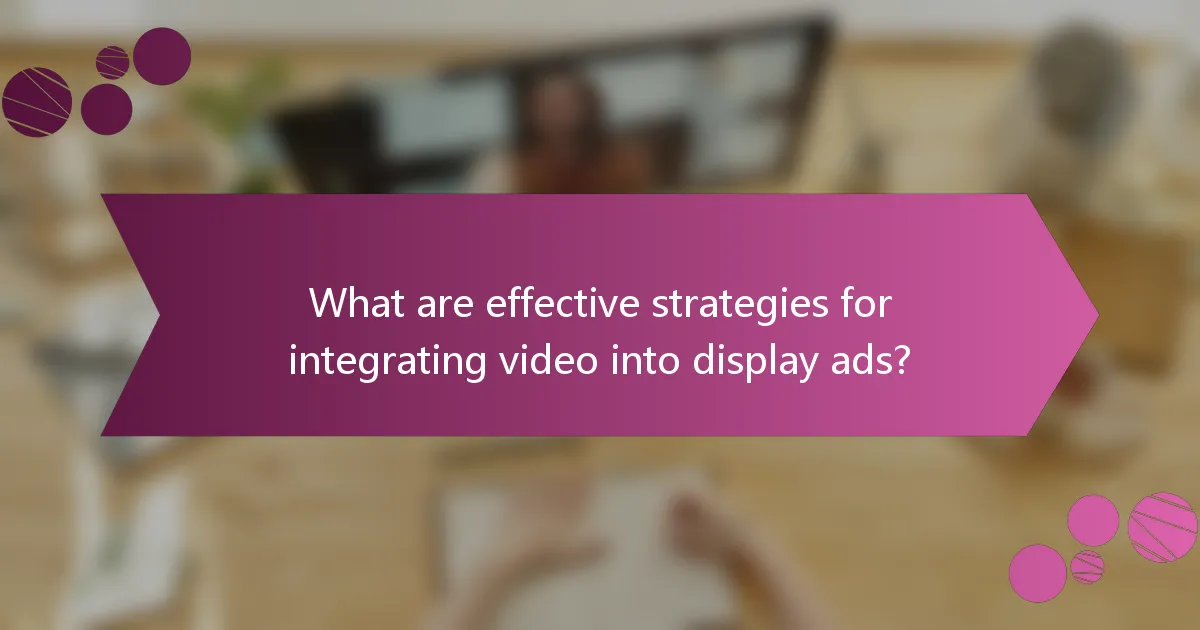 What are effective strategies for integrating video into display ads?