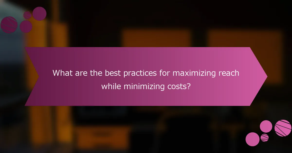 What are the best practices for maximizing reach while minimizing costs?