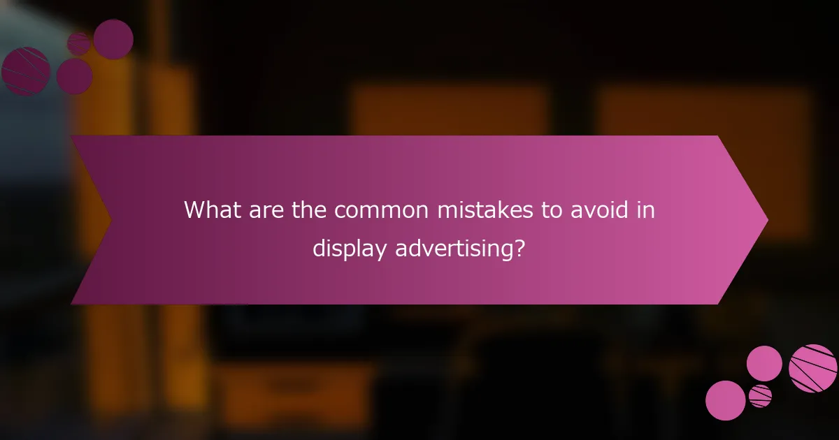 What are the common mistakes to avoid in display advertising?