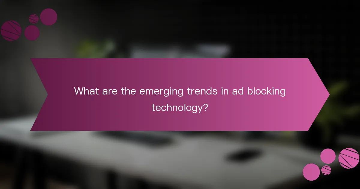 What are the emerging trends in ad blocking technology?