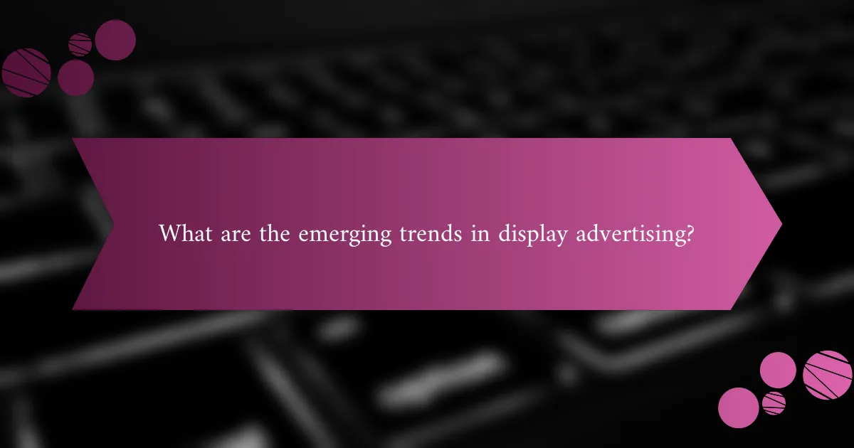 What are the emerging trends in display advertising?