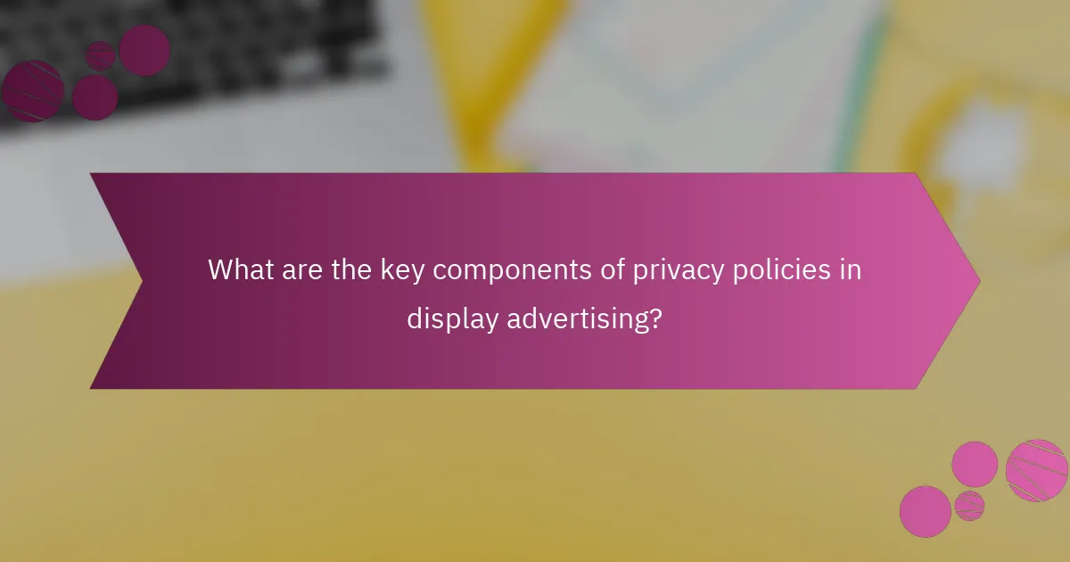 What are the key components of privacy policies in display advertising?