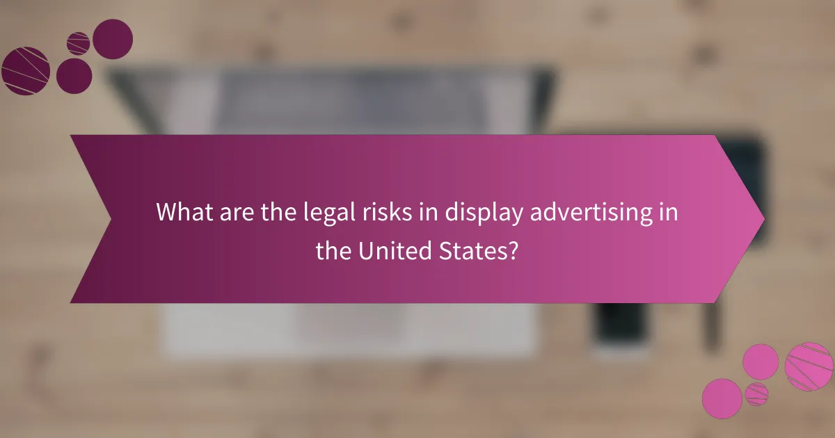 What are the legal risks in display advertising in the United States?