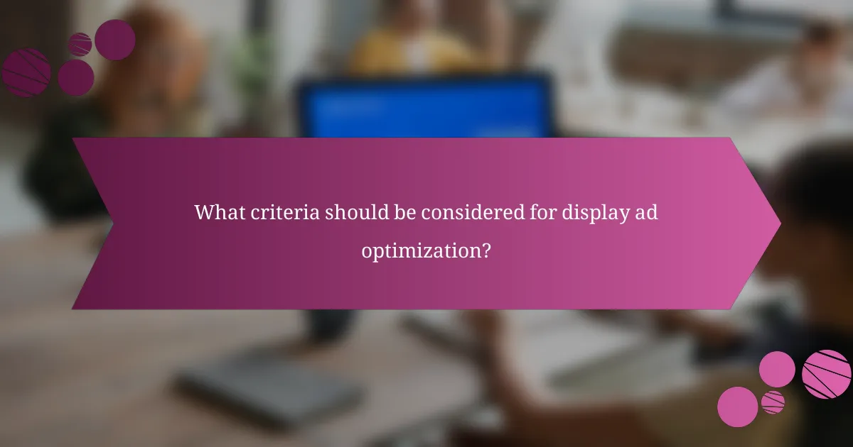 What criteria should be considered for display ad optimization?