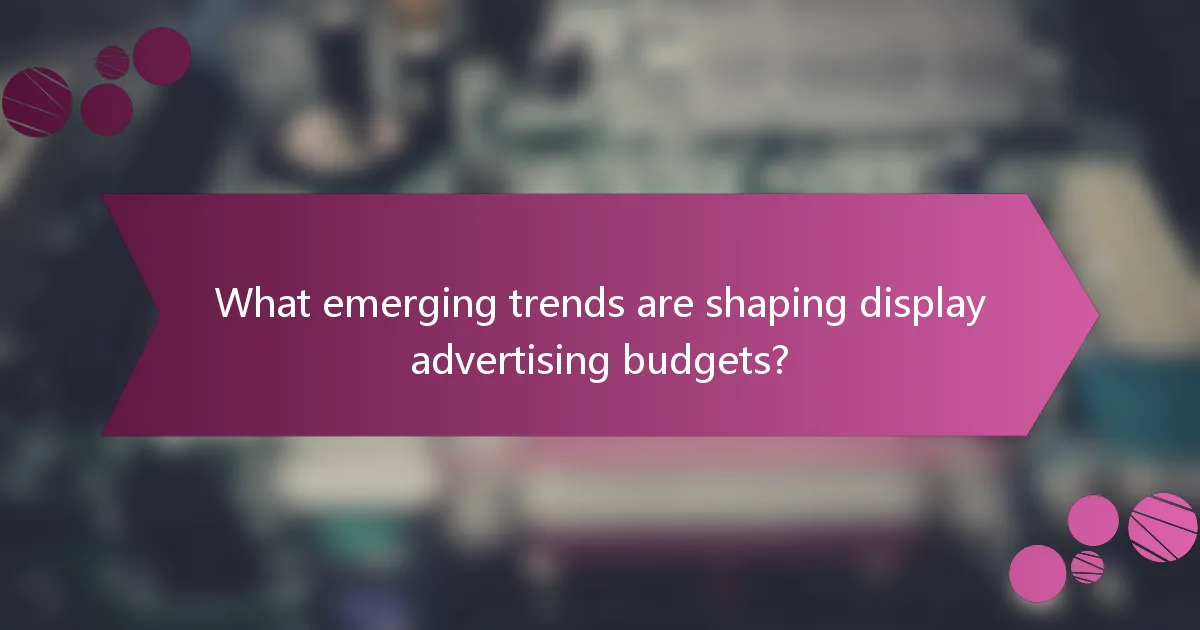 What emerging trends are shaping display advertising budgets?