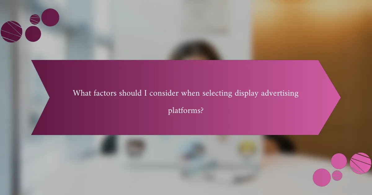 What factors should I consider when selecting display advertising platforms?