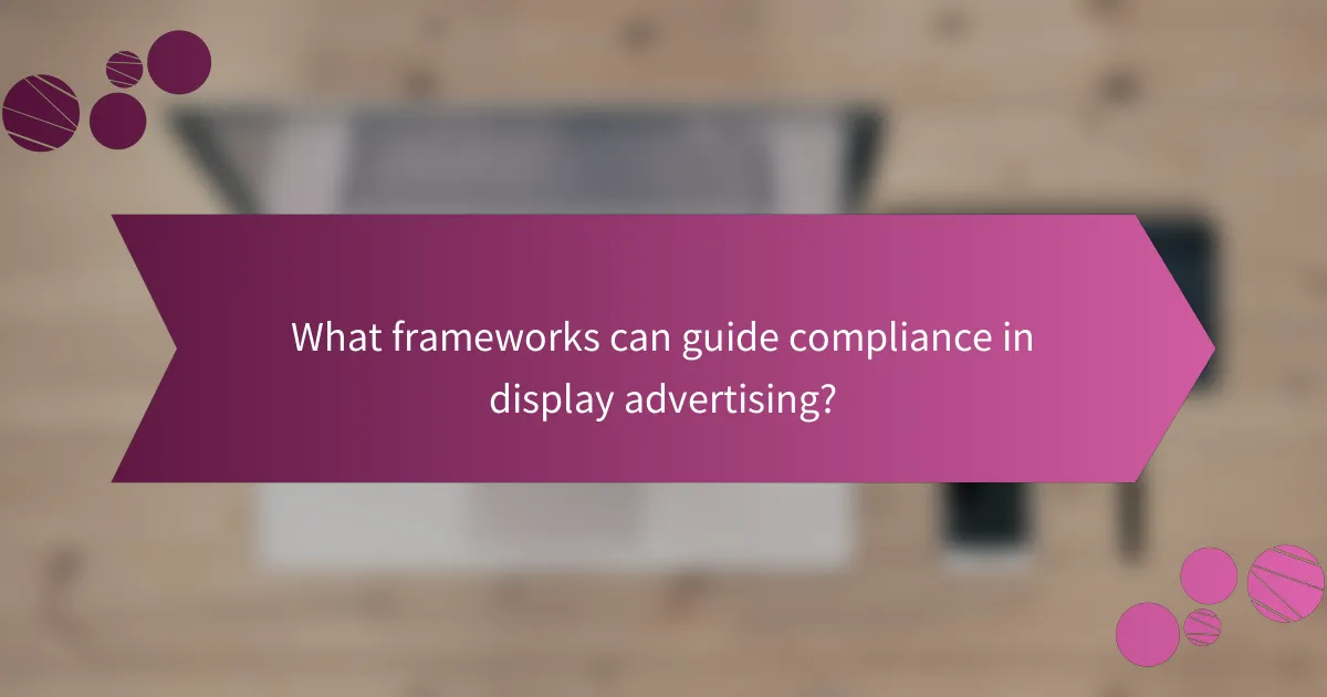 What frameworks can guide compliance in display advertising?