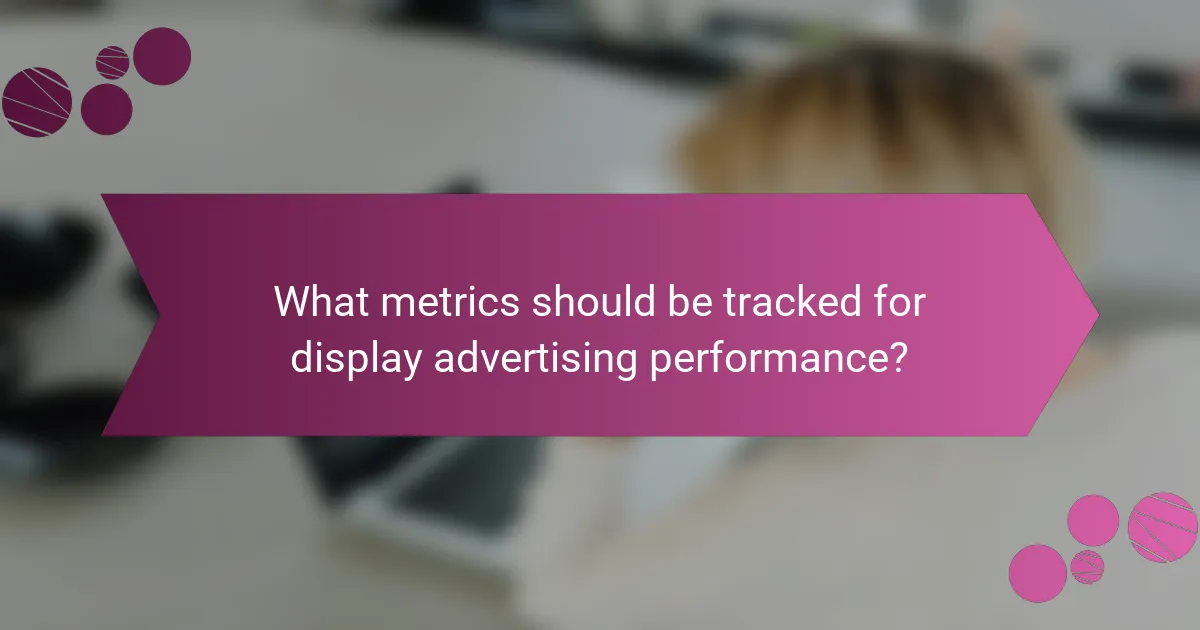 What metrics should be tracked for display advertising performance?