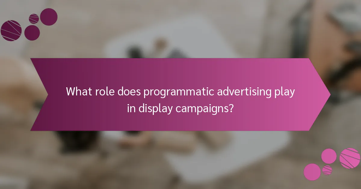 What role does programmatic advertising play in display campaigns?
