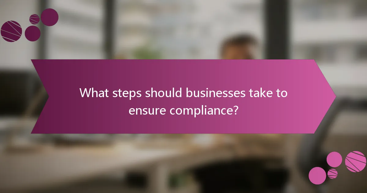 What steps should businesses take to ensure compliance?