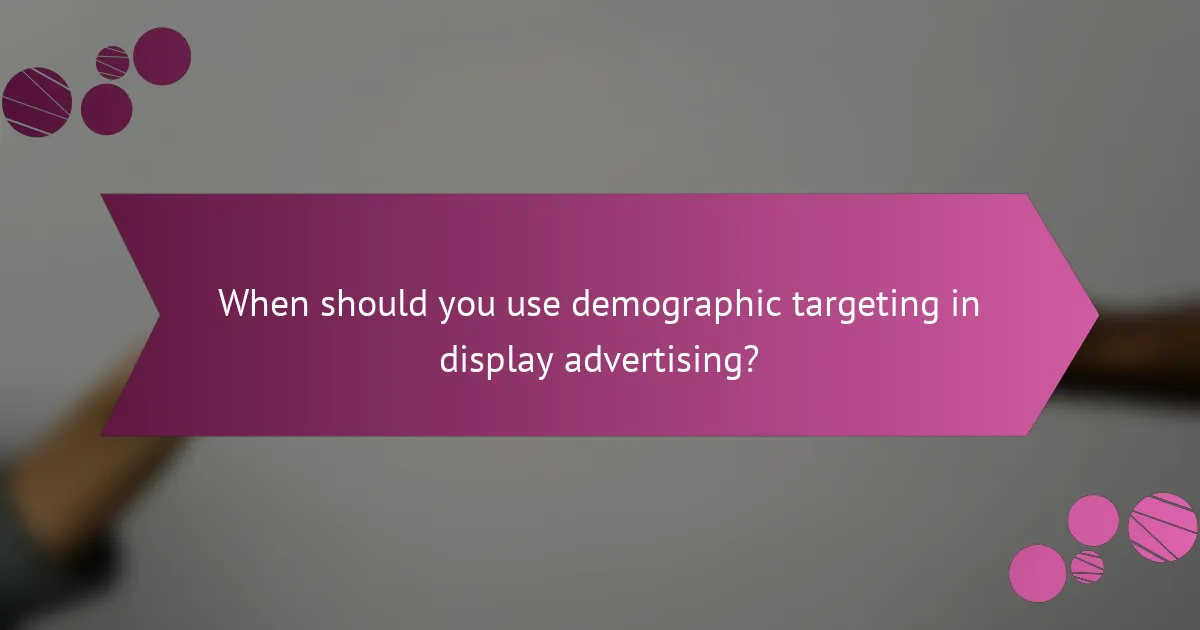 When should you use demographic targeting in display advertising?